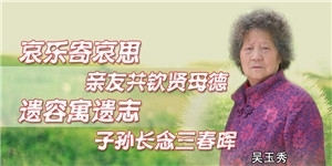 吳玉秀，哀樂寄哀思親友共欽賢母德，遺容寓遺志子孫長念三春暉。